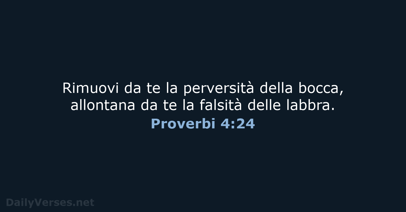 Rimuovi da te la perversità della bocca, allontana da te la falsità delle labbra. Proverbi 4:24