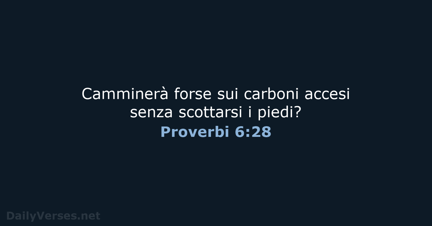 Camminerà forse sui carboni accesi senza scottarsi i piedi? Proverbi 6:28