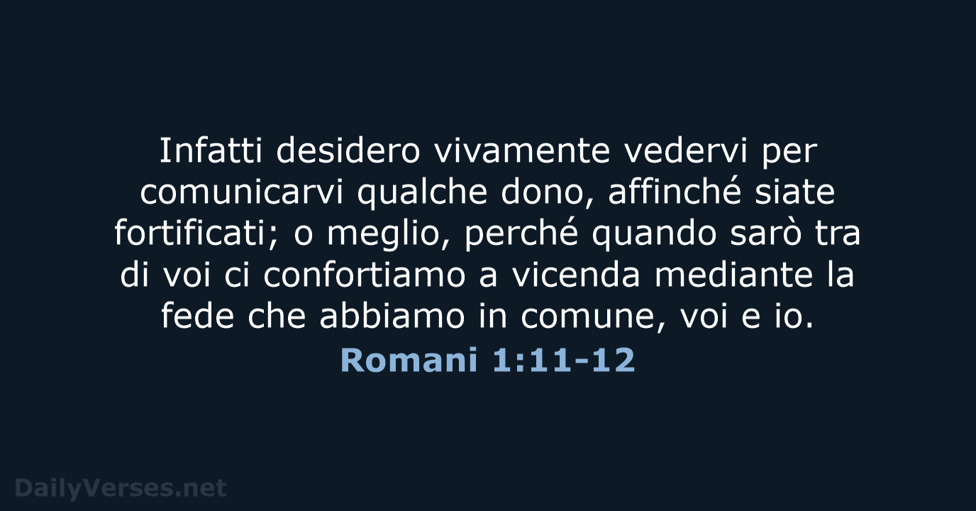 Infatti desidero vivamente vedervi per comunicarvi qualche dono, affinché siate fortificati; o… Romani 1:11-12