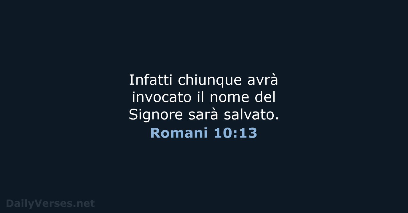 Infatti chiunque avrà invocato il nome del Signore sarà salvato. Romani 10:13