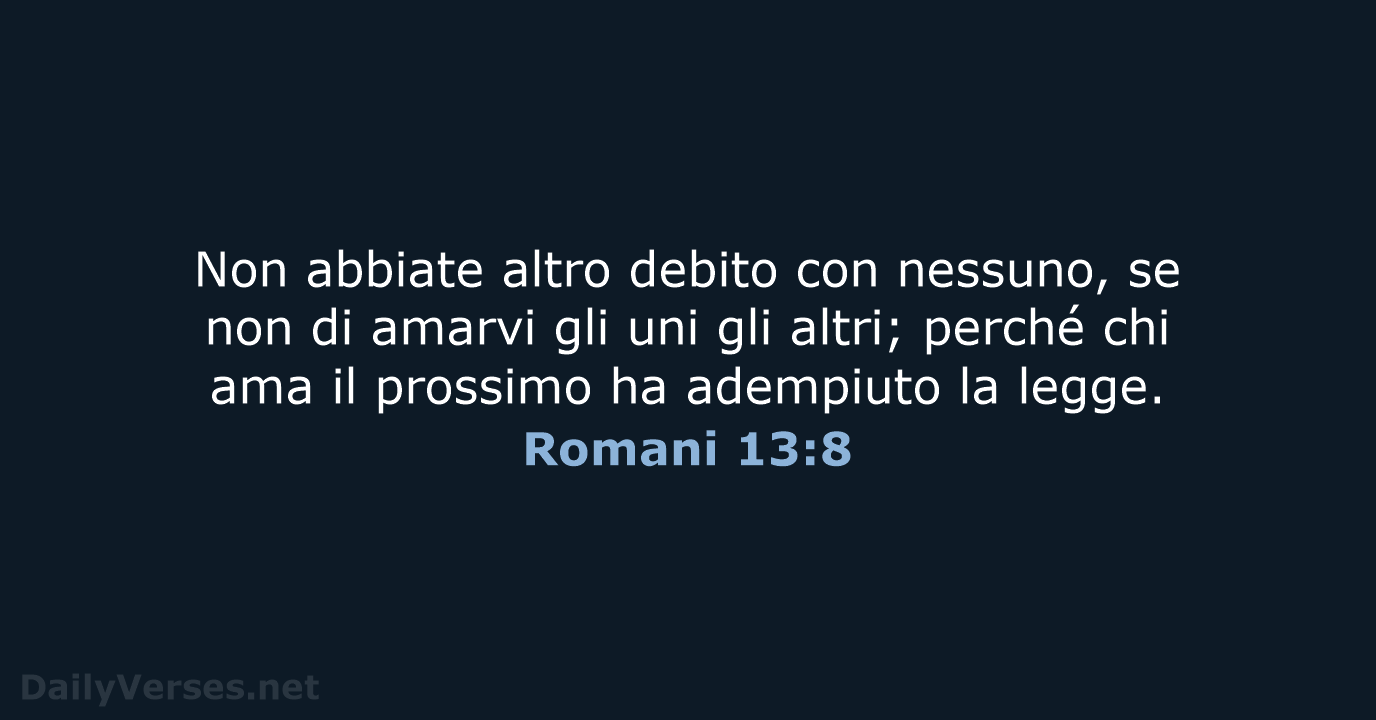 Non abbiate altro debito con nessuno, se non di amarvi gli uni… Romani 13:8