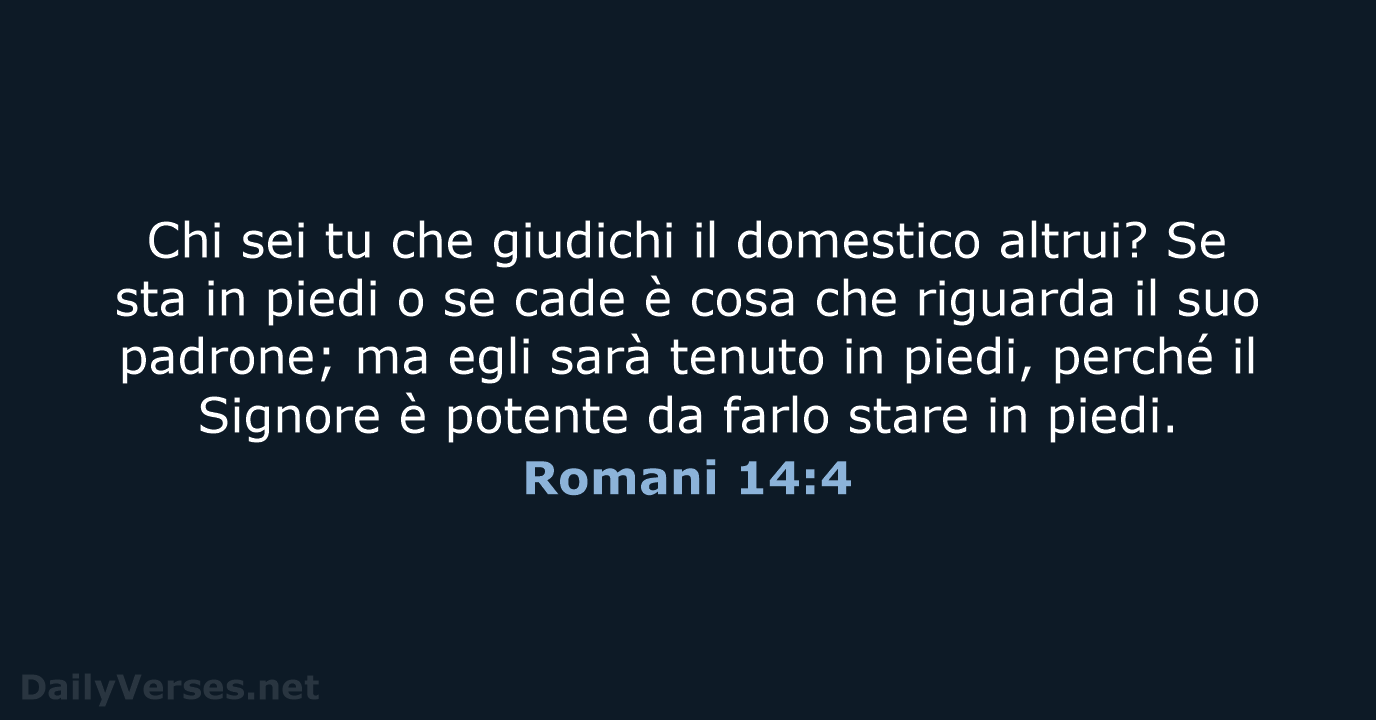Chi sei tu che giudichi il domestico altrui? Se sta in piedi… Romani 14:4