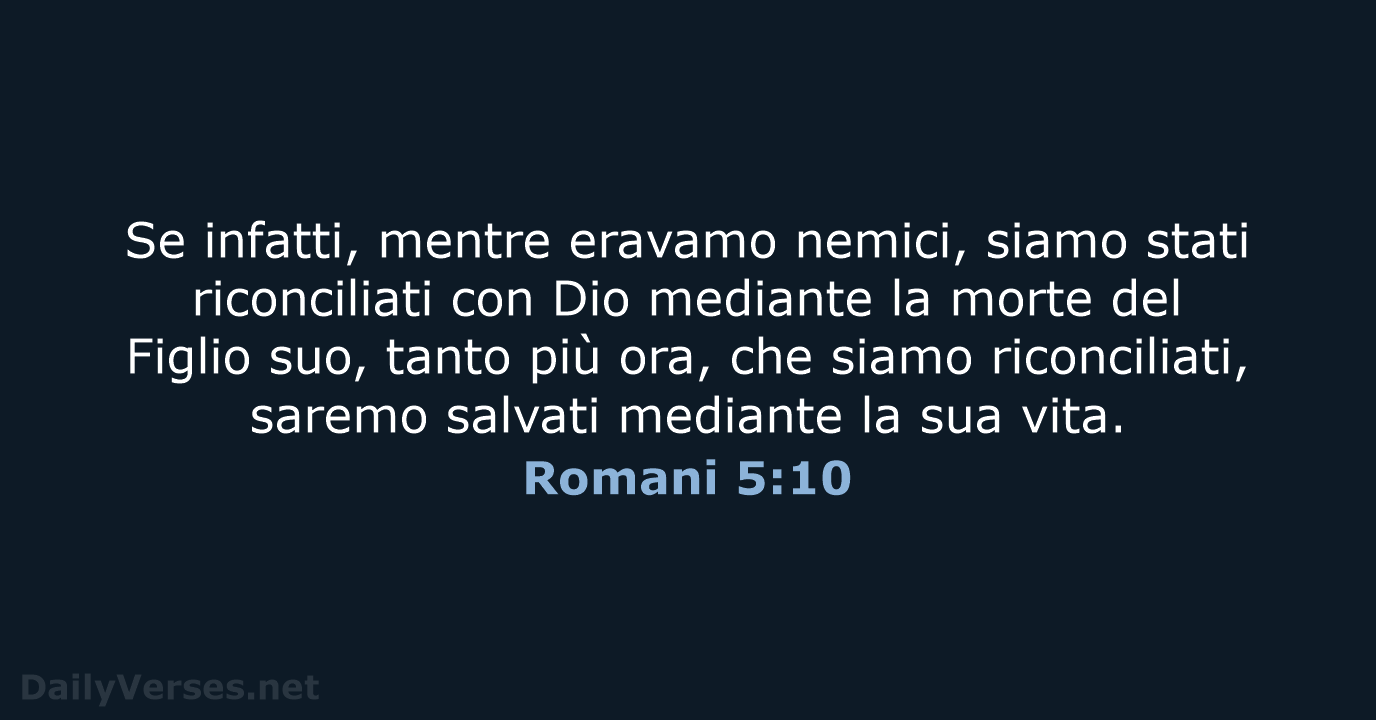 Se infatti, mentre eravamo nemici, siamo stati riconciliati con Dio mediante la… Romani 5:10
