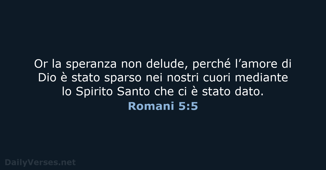 Or la speranza non delude, perché l’amore di Dio è stato sparso… Romani 5:5