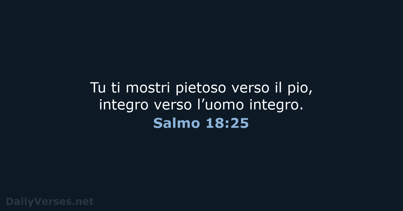 Tu ti mostri pietoso verso il pio, integro verso l’uomo integro. Salmo 18:25