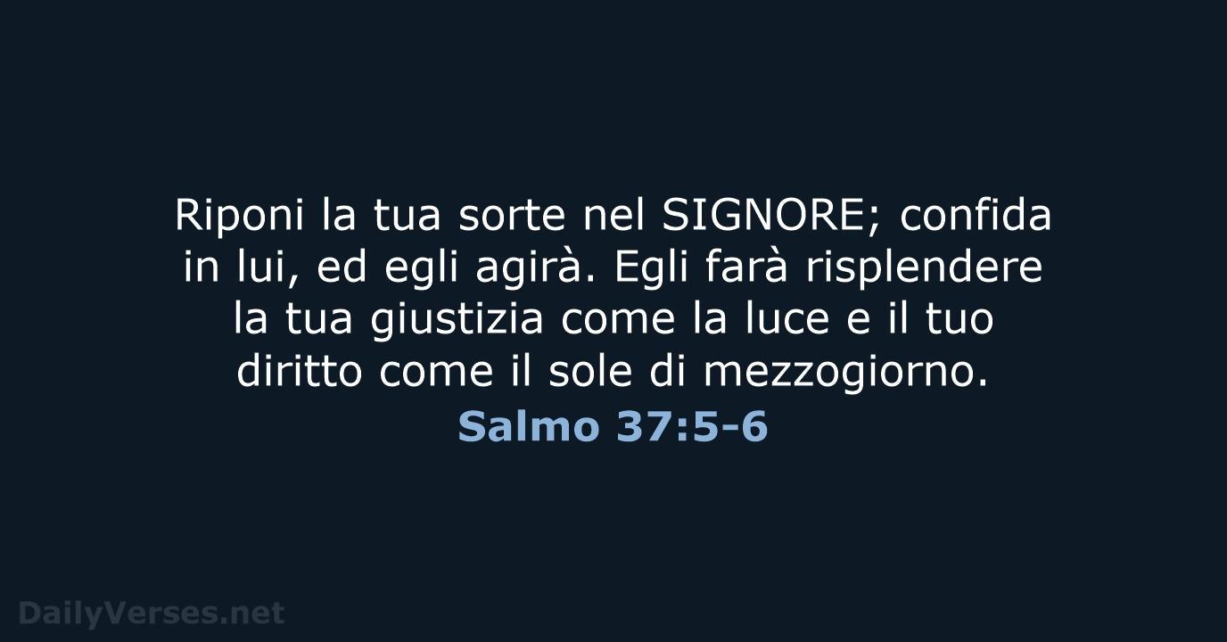 Riponi la tua sorte nel SIGNORE; confida in lui, ed egli agirà… Salmo 37:5-6