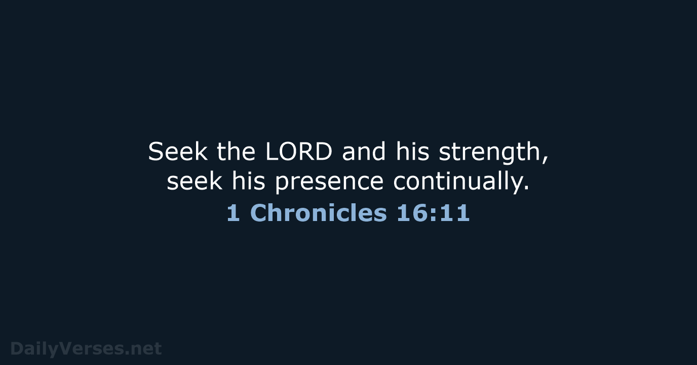 Seek the LORD and his strength, seek his presence continually. 1 Chronicles 16:11