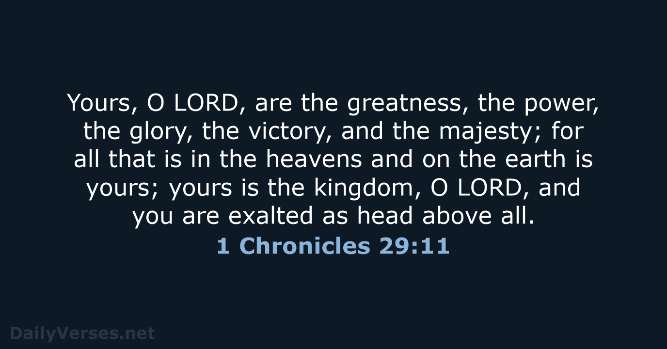Yours, O LORD, are the greatness, the power, the glory, the victory… 1 Chronicles 29:11