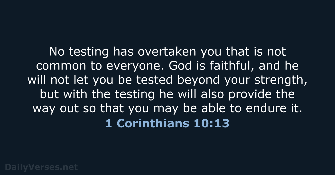 No testing has overtaken you that is not common to everyone. God… 1 Corinthians 10:13