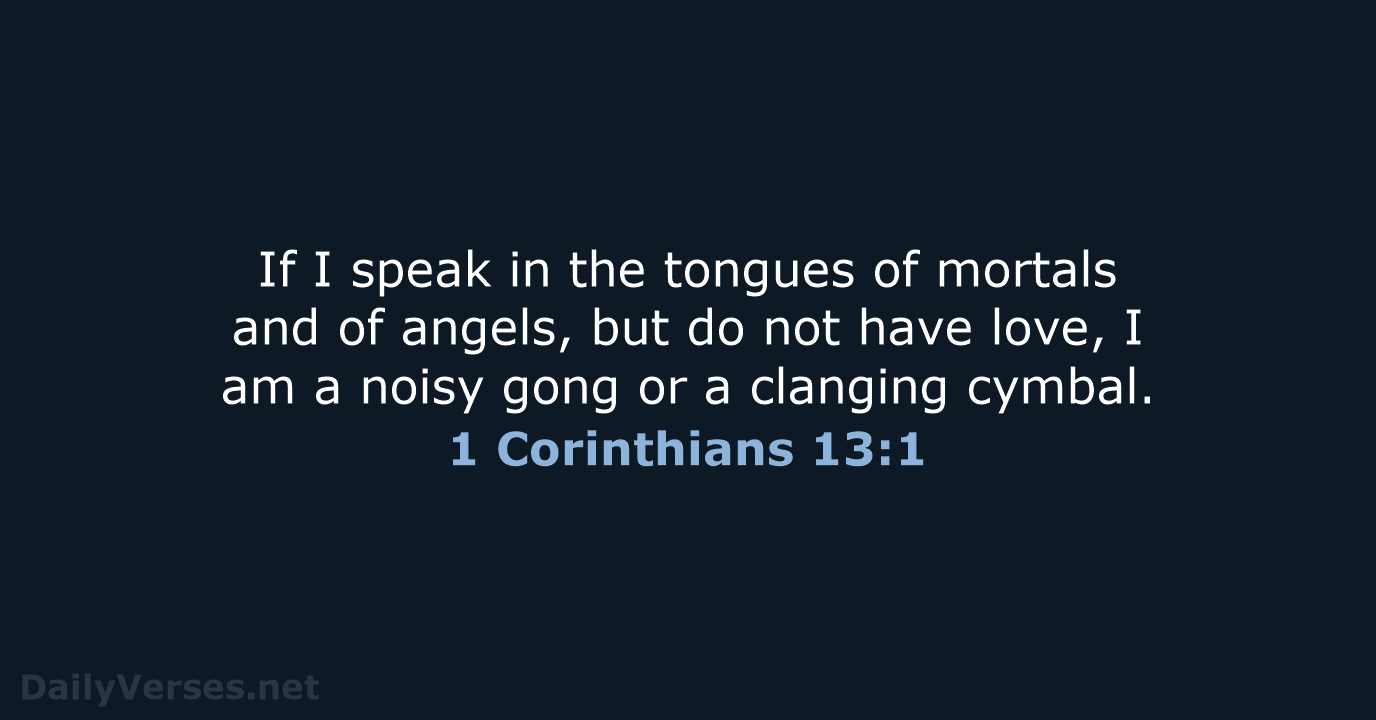 If I speak in the tongues of mortals and of angels, but… 1 Corinthians 13:1