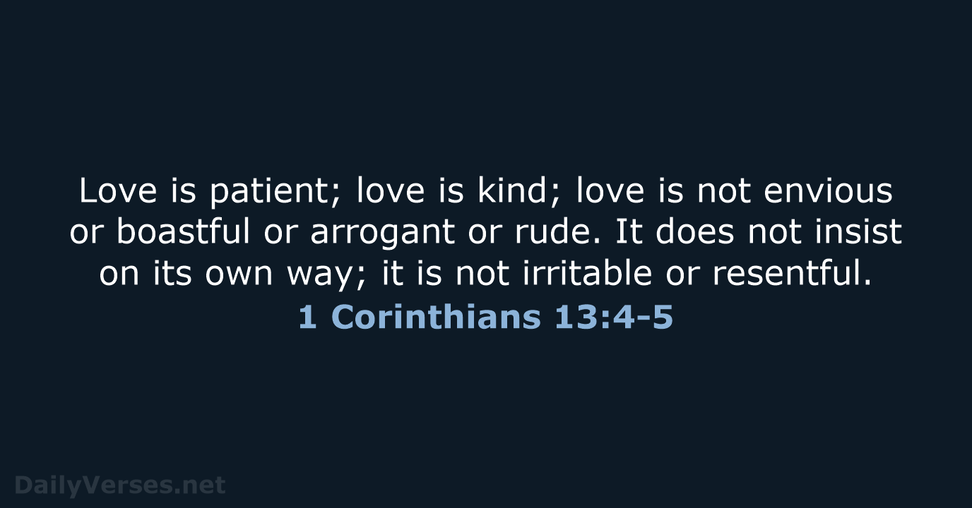 Love is patient; love is kind; love is not envious or boastful… 1 Corinthians 13:4-5