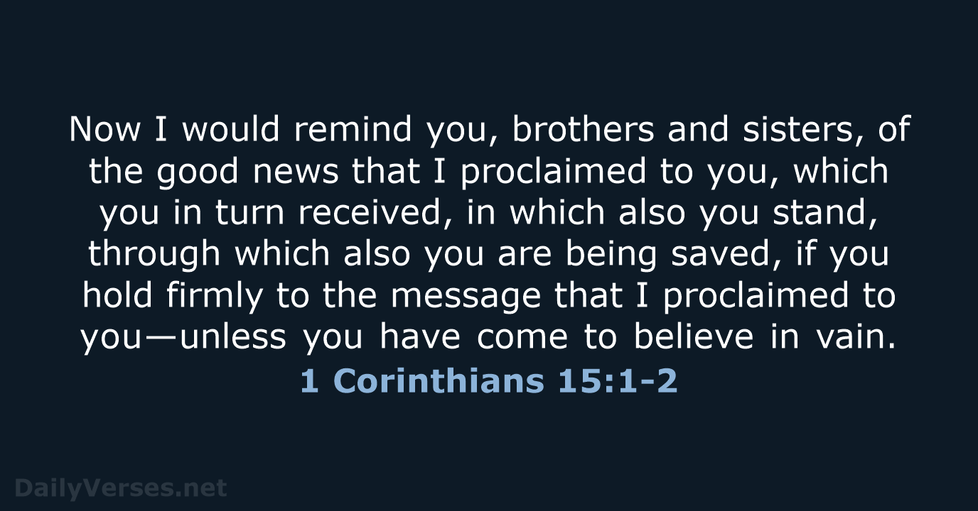 Now I would remind you, brothers and sisters, of the good news… 1 Corinthians 15:1-2