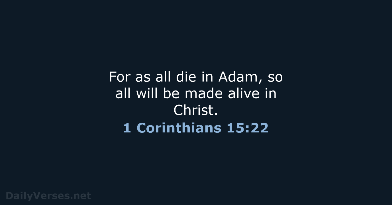 For as all die in Adam, so all will be made alive in Christ. 1 Corinthians 15:22