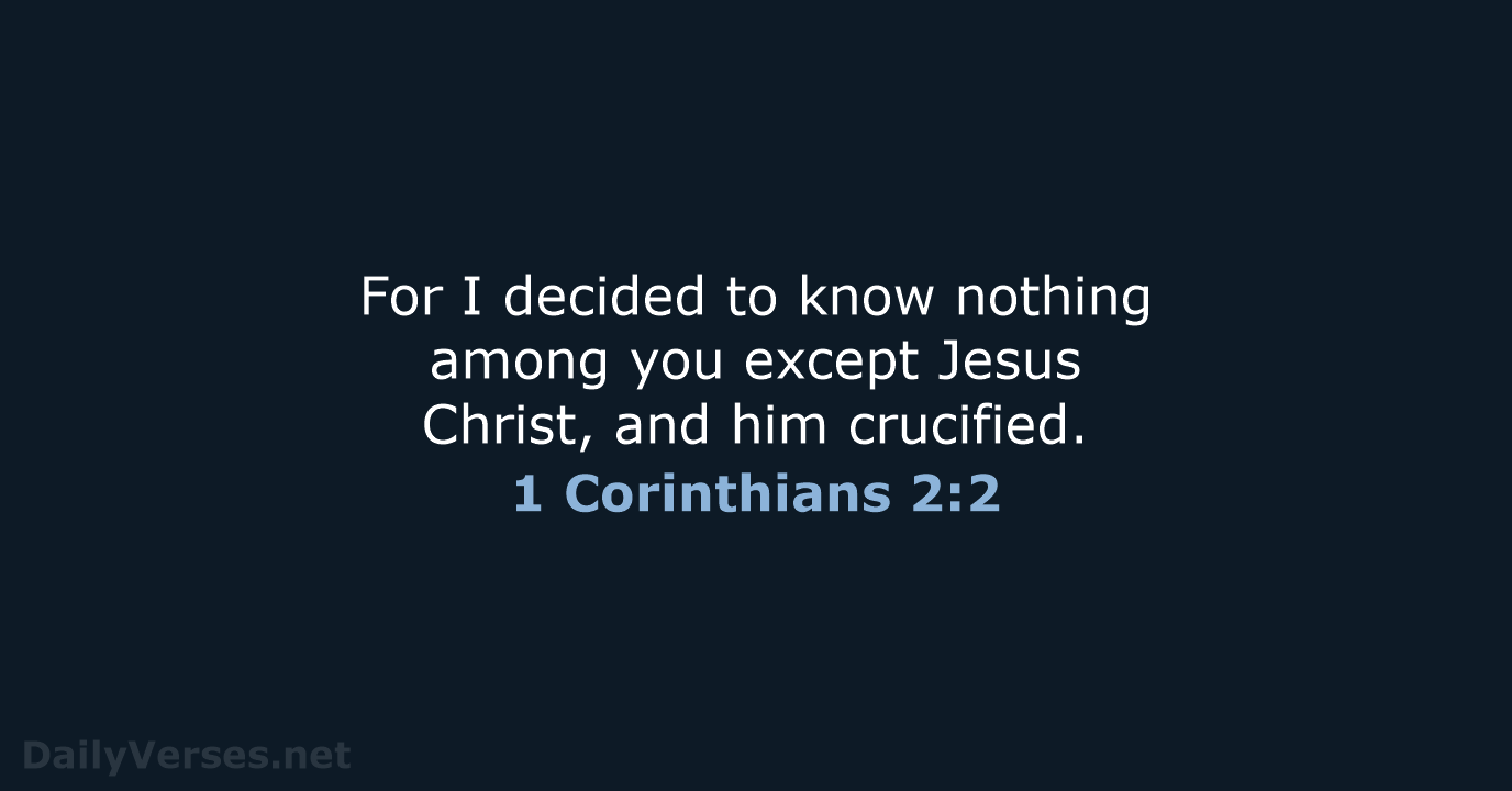 For I decided to know nothing among you except Jesus Christ, and him crucified. 1 Corinthians 2:2