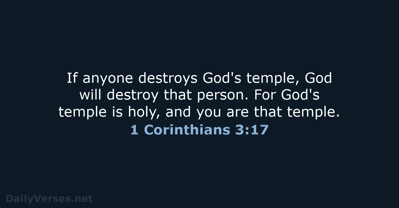 If anyone destroys God's temple, God will destroy that person. For God's… 1 Corinthians 3:17