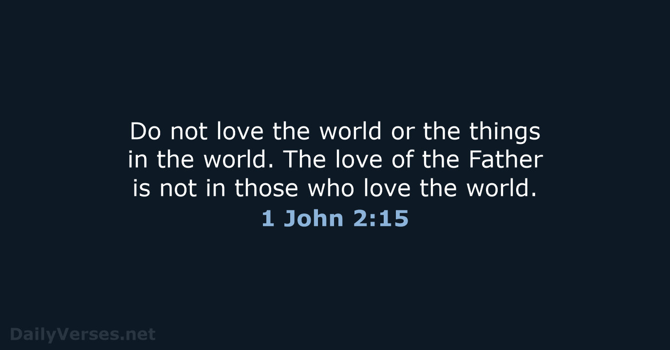Do not love the world or the things in the world. The… 1 John 2:15