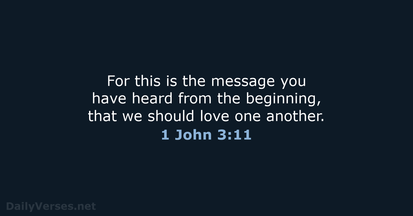 For this is the message you have heard from the beginning, that… 1 John 3:11