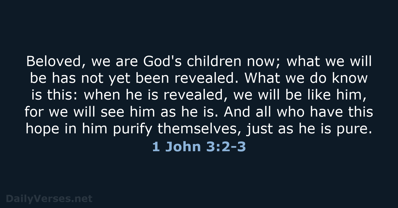 Beloved, we are God's children now; what we will be has not… 1 John 3:2-3