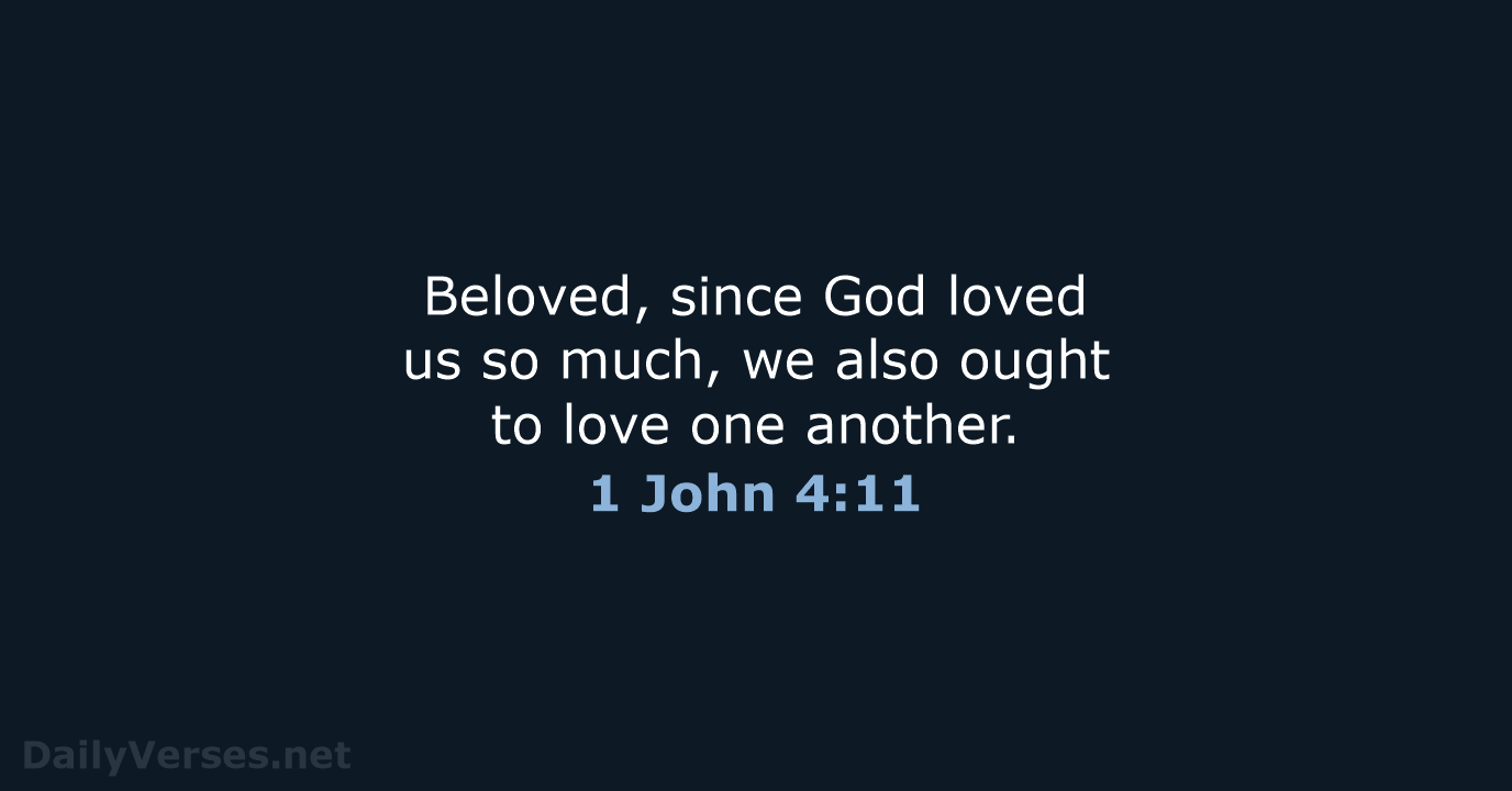 Beloved, since God loved us so much, we also ought to love one another. 1 John 4:11