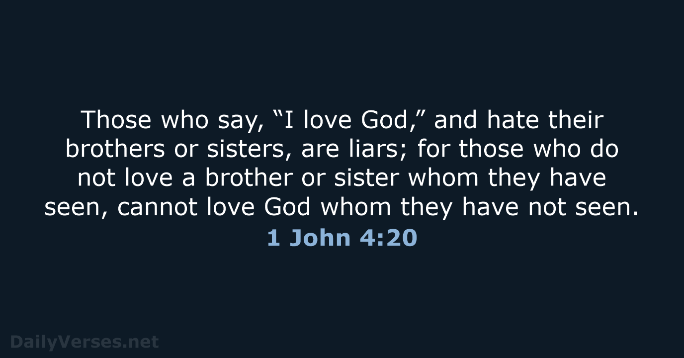 Those who say, “I love God,” and hate their brothers or sisters… 1 John 4:20