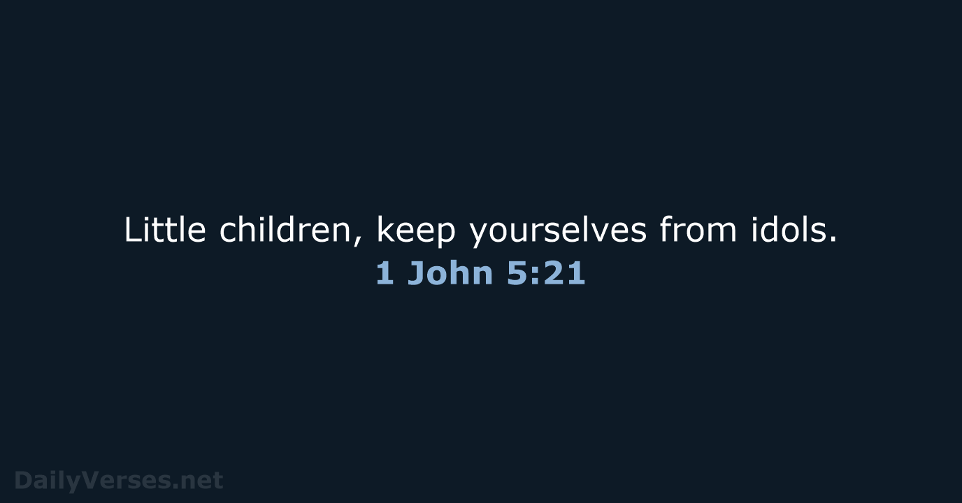 Little children, keep yourselves from idols. 1 John 5:21