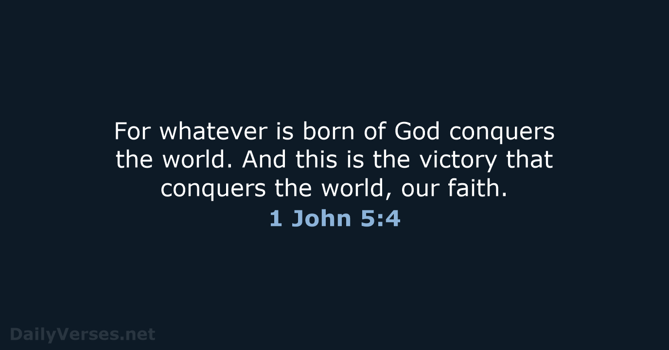 For whatever is born of God conquers the world. And this is… 1 John 5:4
