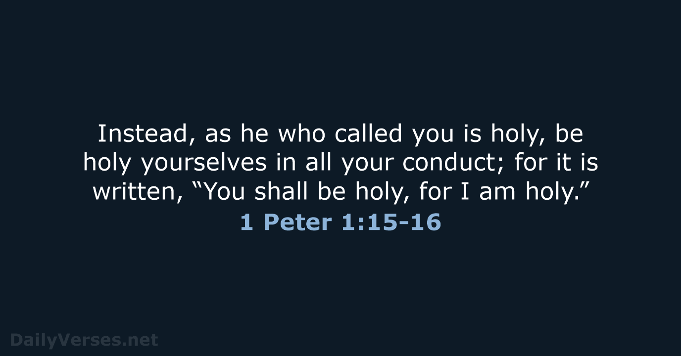 Instead, as he who called you is holy, be holy yourselves in… 1 Peter 1:15-16