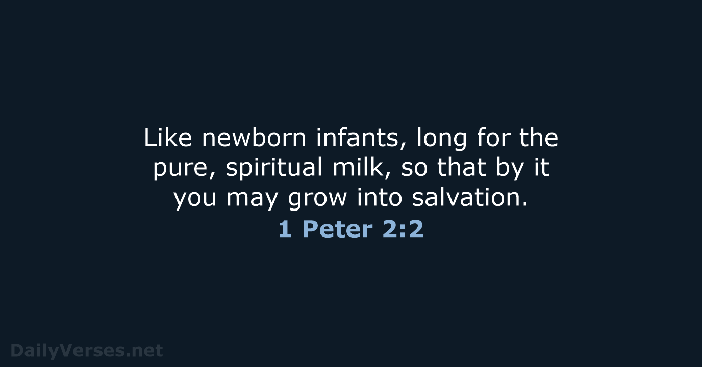 Like newborn infants, long for the pure, spiritual milk, so that by… 1 Peter 2:2