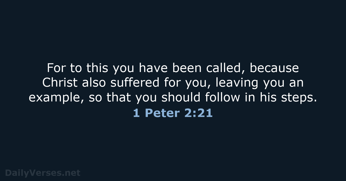 For to this you have been called, because Christ also suffered for… 1 Peter 2:21