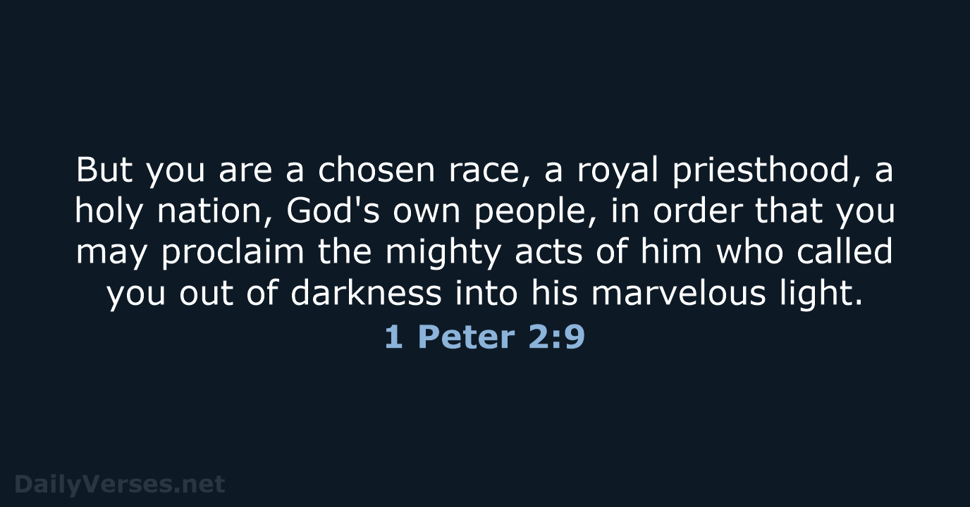 But you are a chosen race, a royal priesthood, a holy nation… 1 Peter 2:9