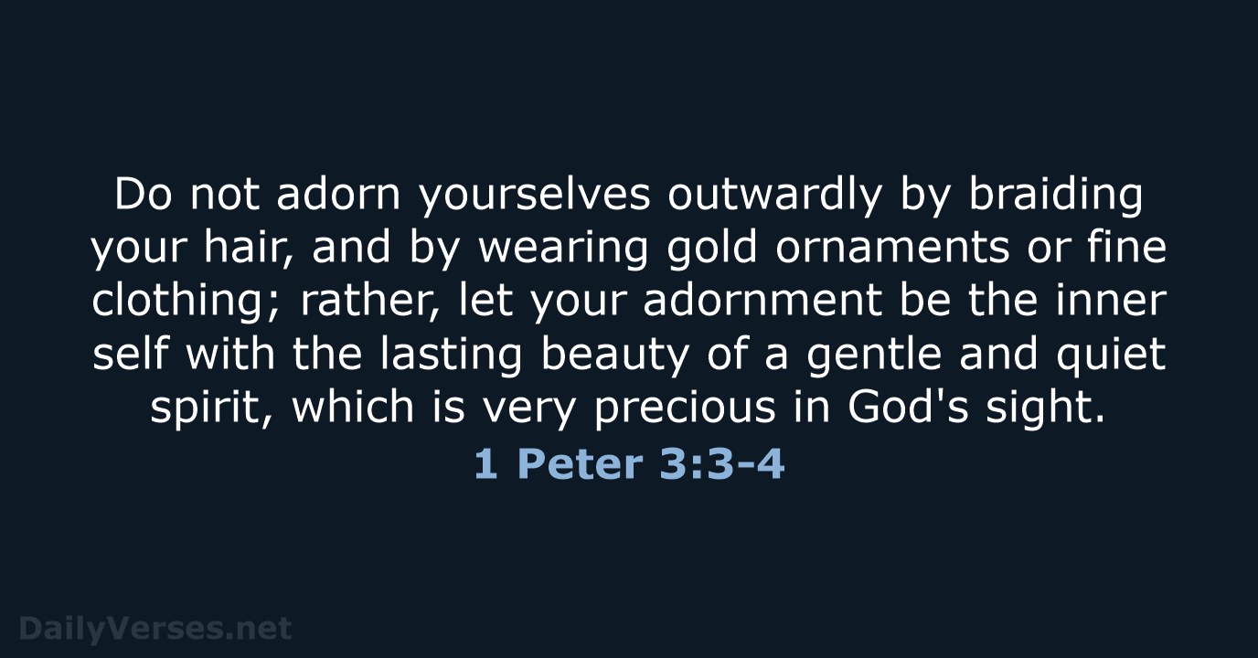 Do not adorn yourselves outwardly by braiding your hair, and by wearing… 1 Peter 3:3-4