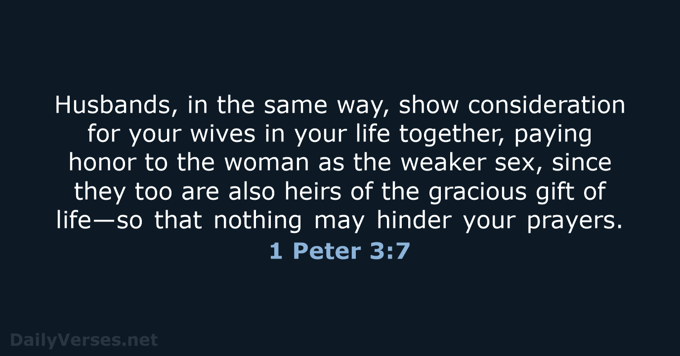 Husbands, in the same way, show consideration for your wives in your… 1 Peter 3:7