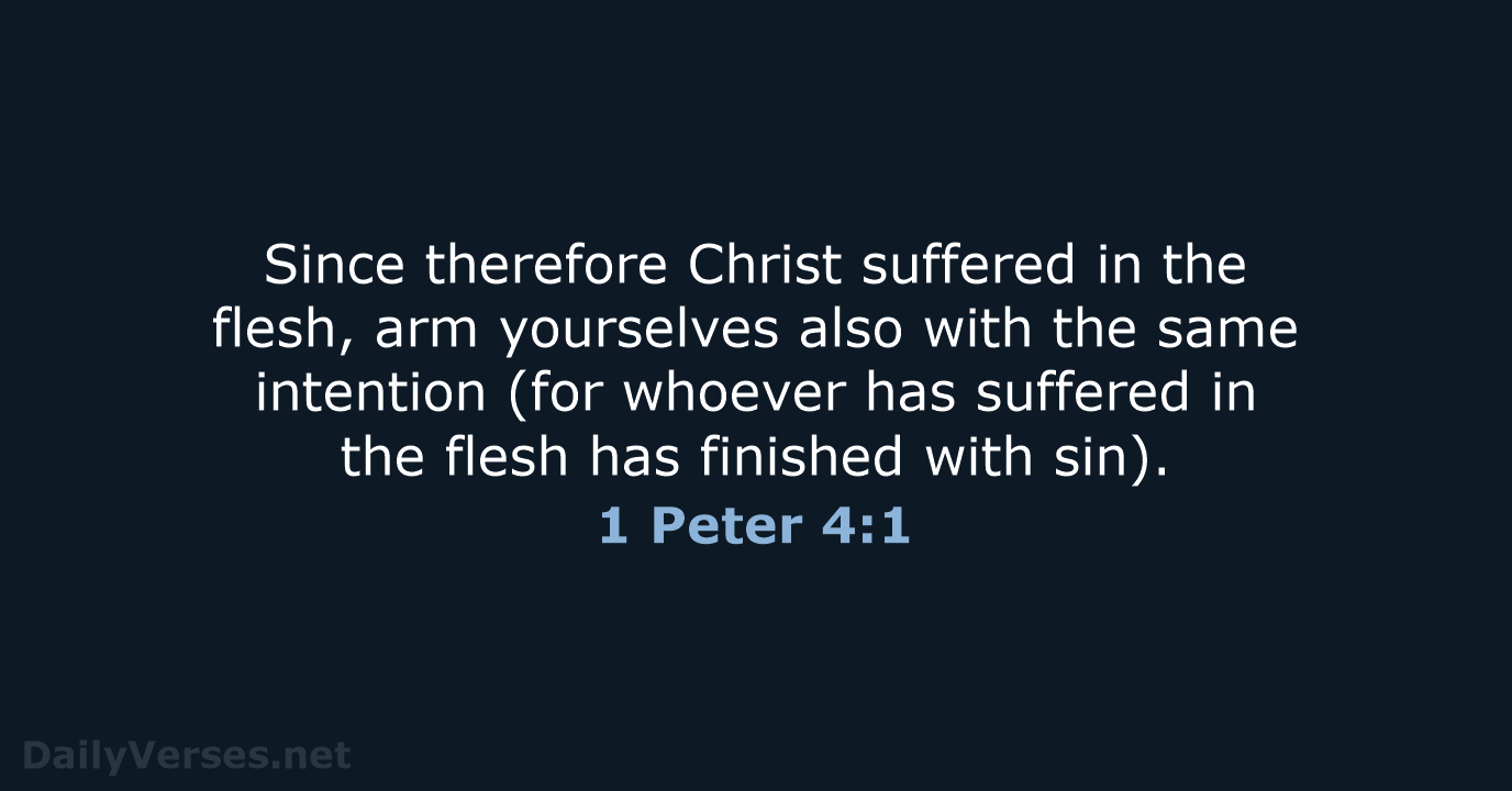 Since therefore Christ suffered in the flesh, arm yourselves also with the… 1 Peter 4:1