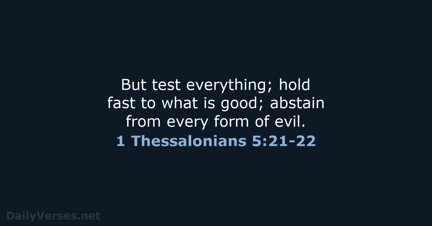 But test everything; hold fast to what is good; abstain from every… 1 Thessalonians 5:21-22