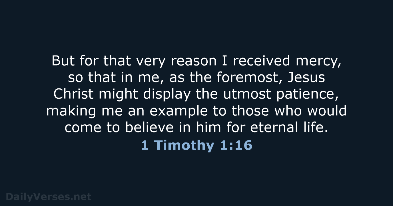 But for that very reason I received mercy, so that in me… 1 Timothy 1:16