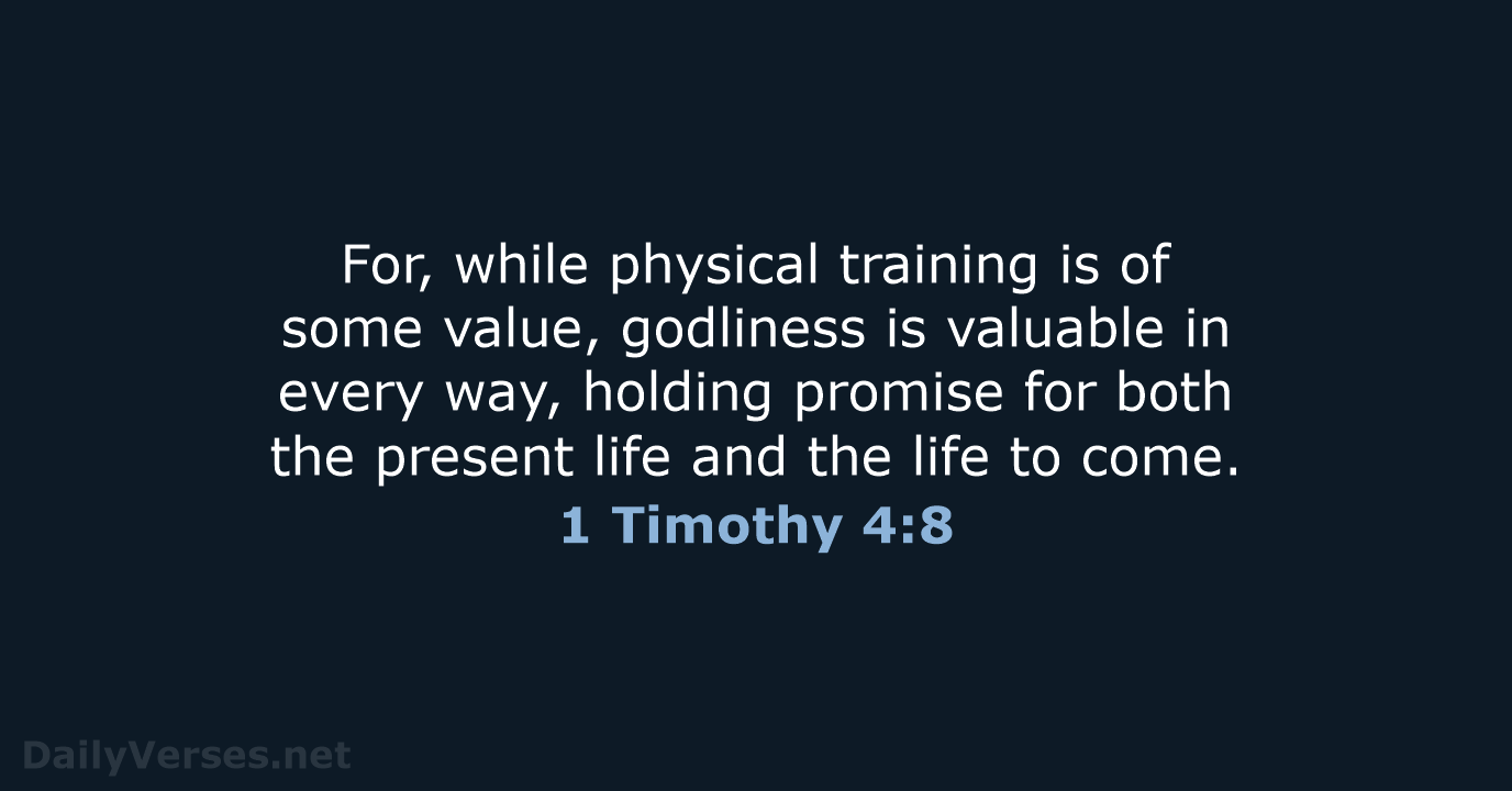 For, while physical training is of some value, godliness is valuable in… 1 Timothy 4:8