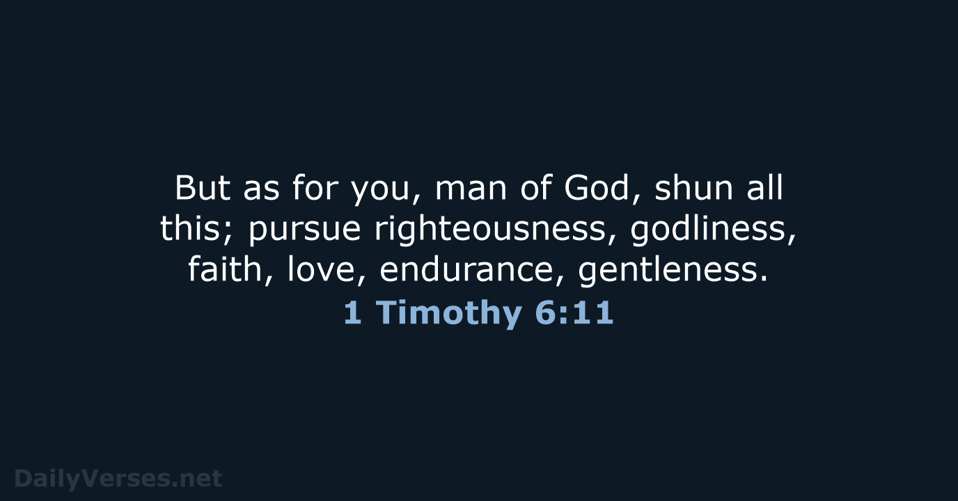 But as for you, man of God, shun all this; pursue righteousness… 1 Timothy 6:11