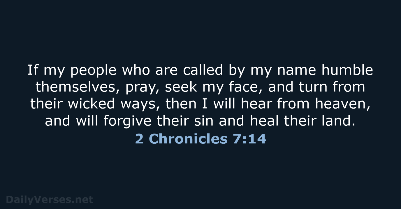If my people who are called by my name humble themselves, pray… 2 Chronicles 7:14