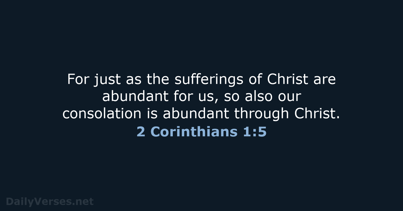 For just as the sufferings of Christ are abundant for us, so… 2 Corinthians 1:5