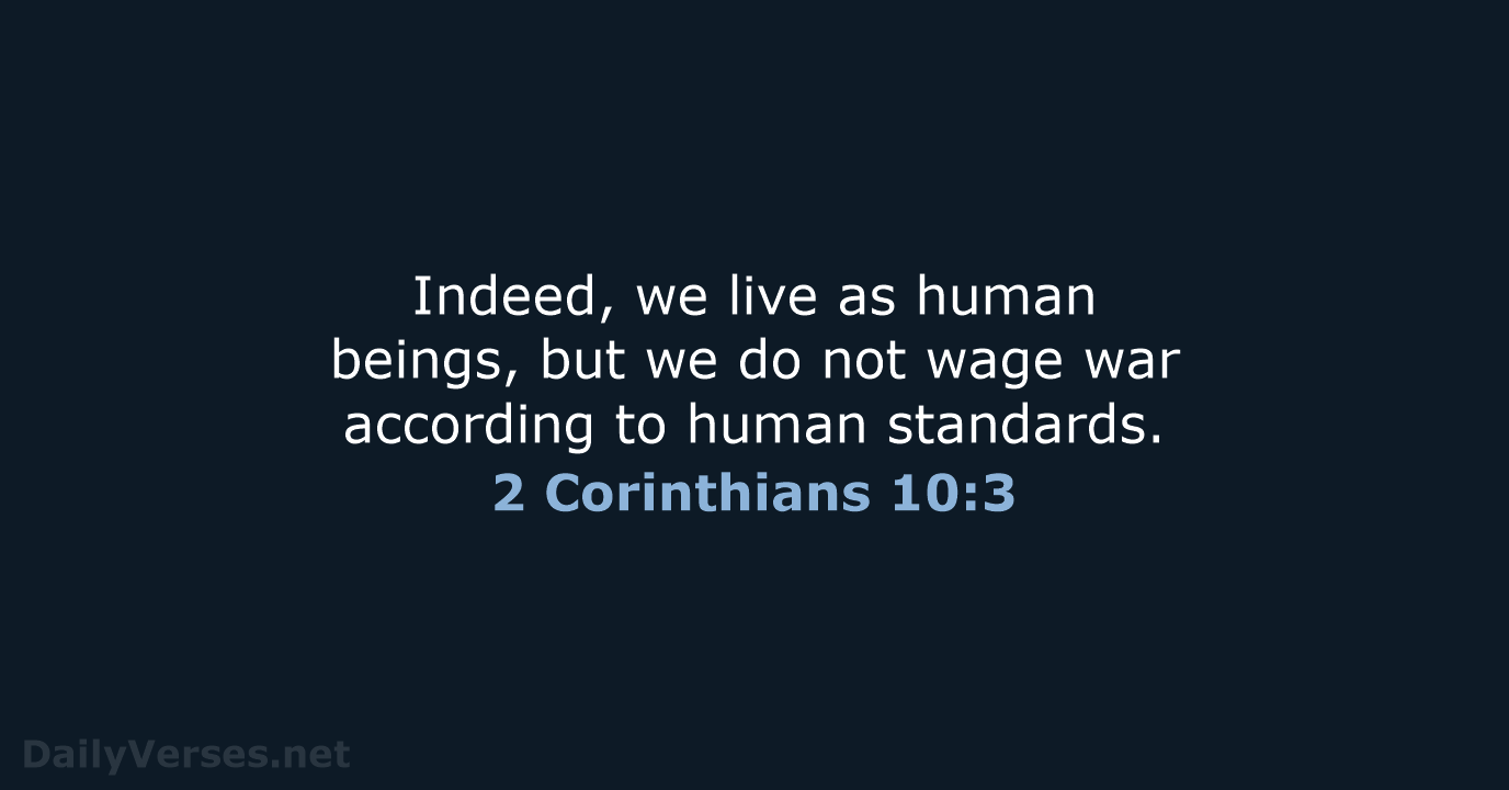 Indeed, we live as human beings, but we do not wage war… 2 Corinthians 10:3