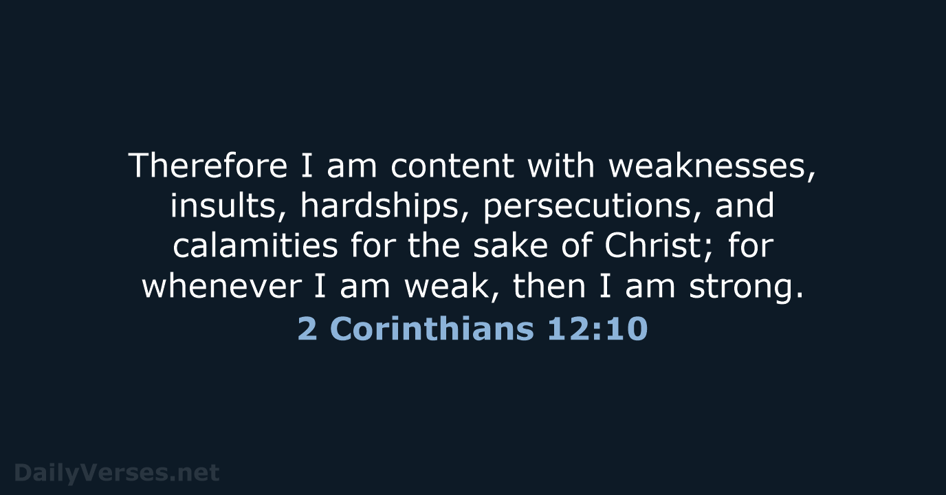Therefore I am content with weaknesses, insults, hardships, persecutions, and calamities for… 2 Corinthians 12:10