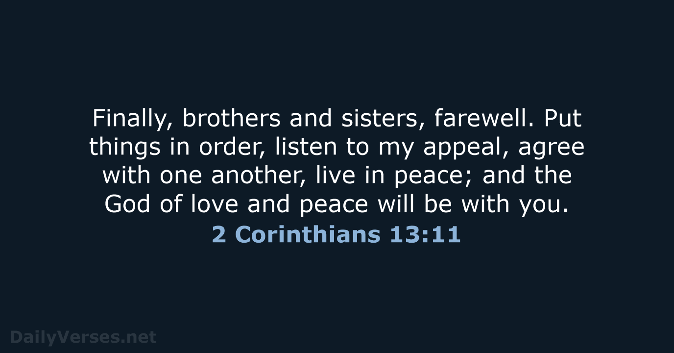 Finally, brothers and sisters, farewell. Put things in order, listen to my… 2 Corinthians 13:11