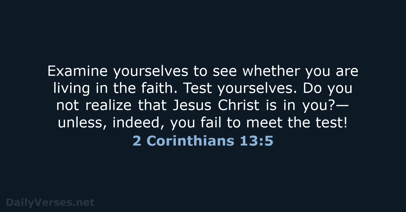 Examine yourselves to see whether you are living in the faith. Test… 2 Corinthians 13:5