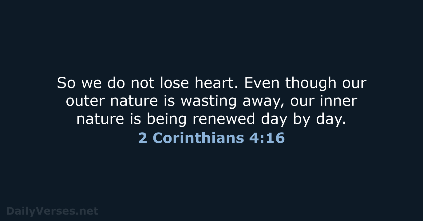 So we do not lose heart. Even though our outer nature is… 2 Corinthians 4:16