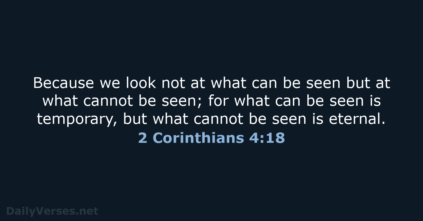 Because we look not at what can be seen but at what… 2 Corinthians 4:18