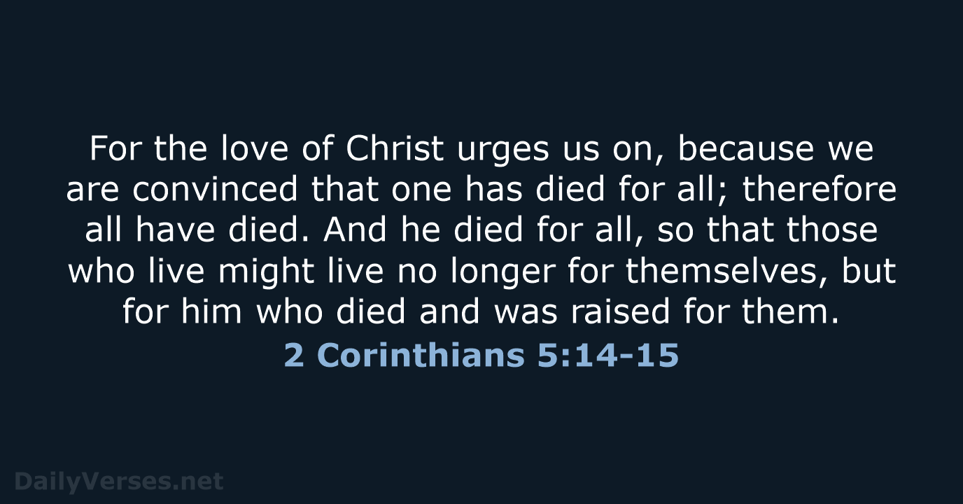 For the love of Christ urges us on, because we are convinced… 2 Corinthians 5:14-15