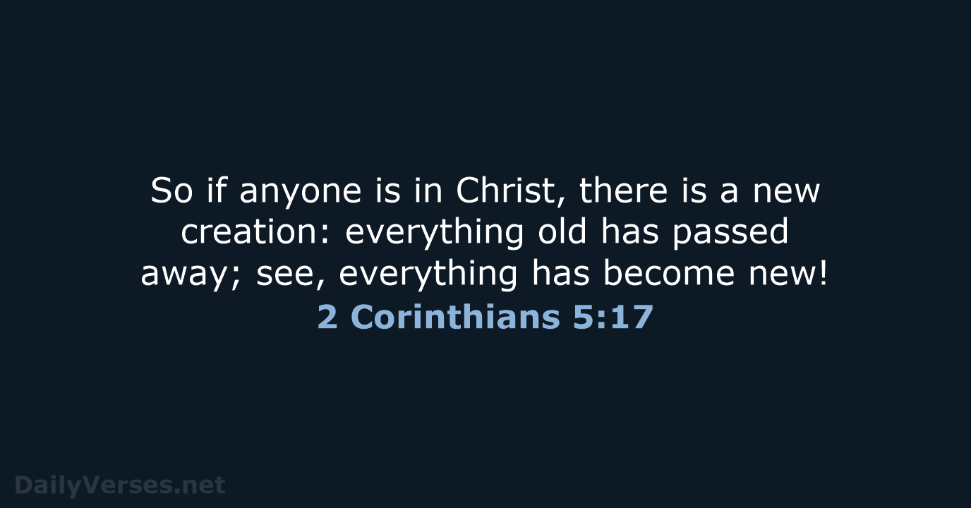 So if anyone is in Christ, there is a new creation: everything… 2 Corinthians 5:17