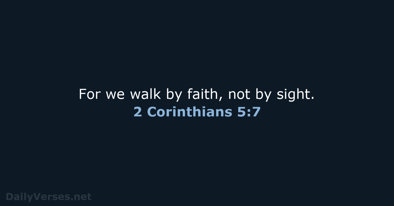 For we walk by faith, not by sight. 2 Corinthians 5:7
