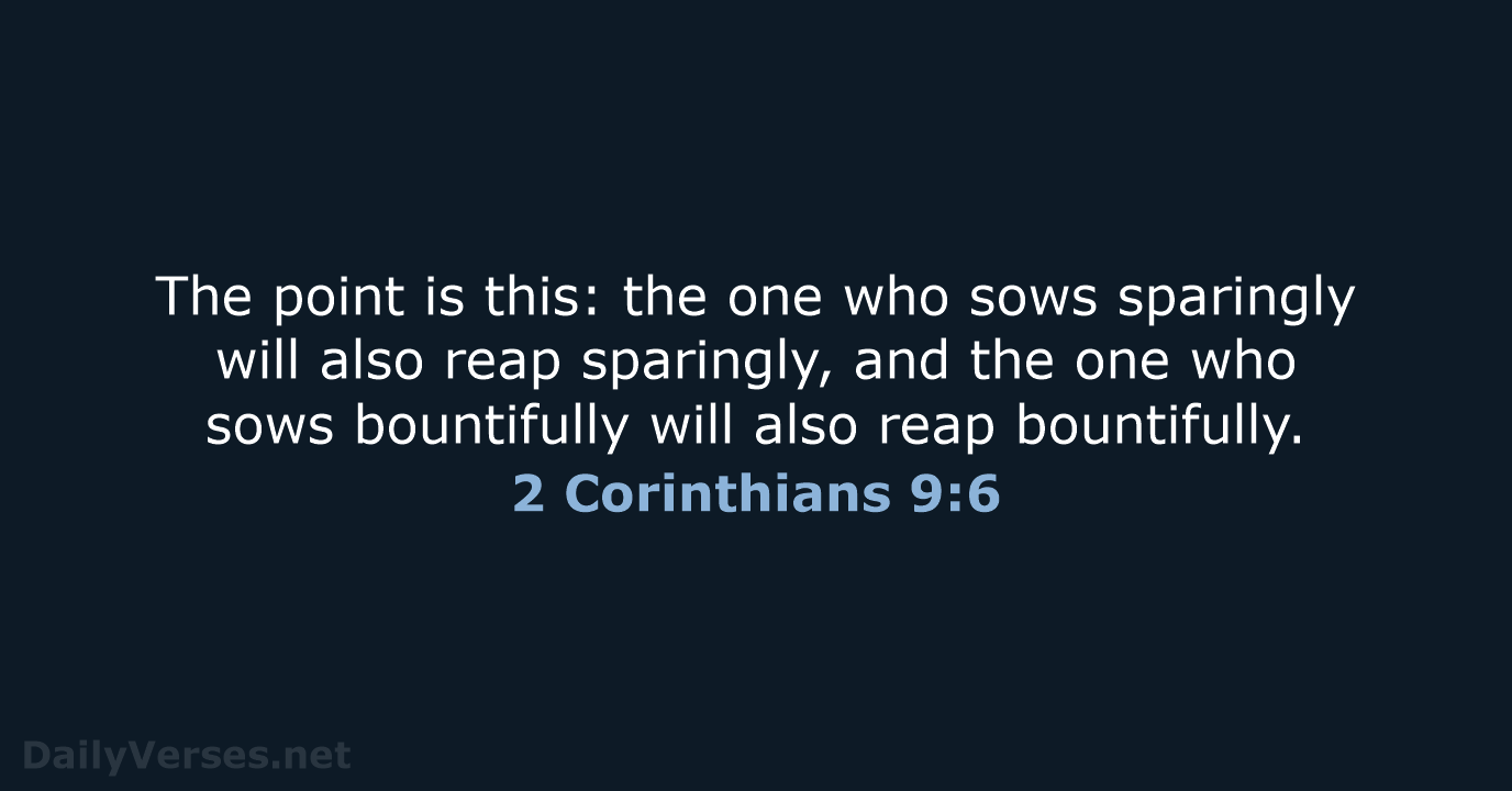 The point is this: the one who sows sparingly will also reap… 2 Corinthians 9:6