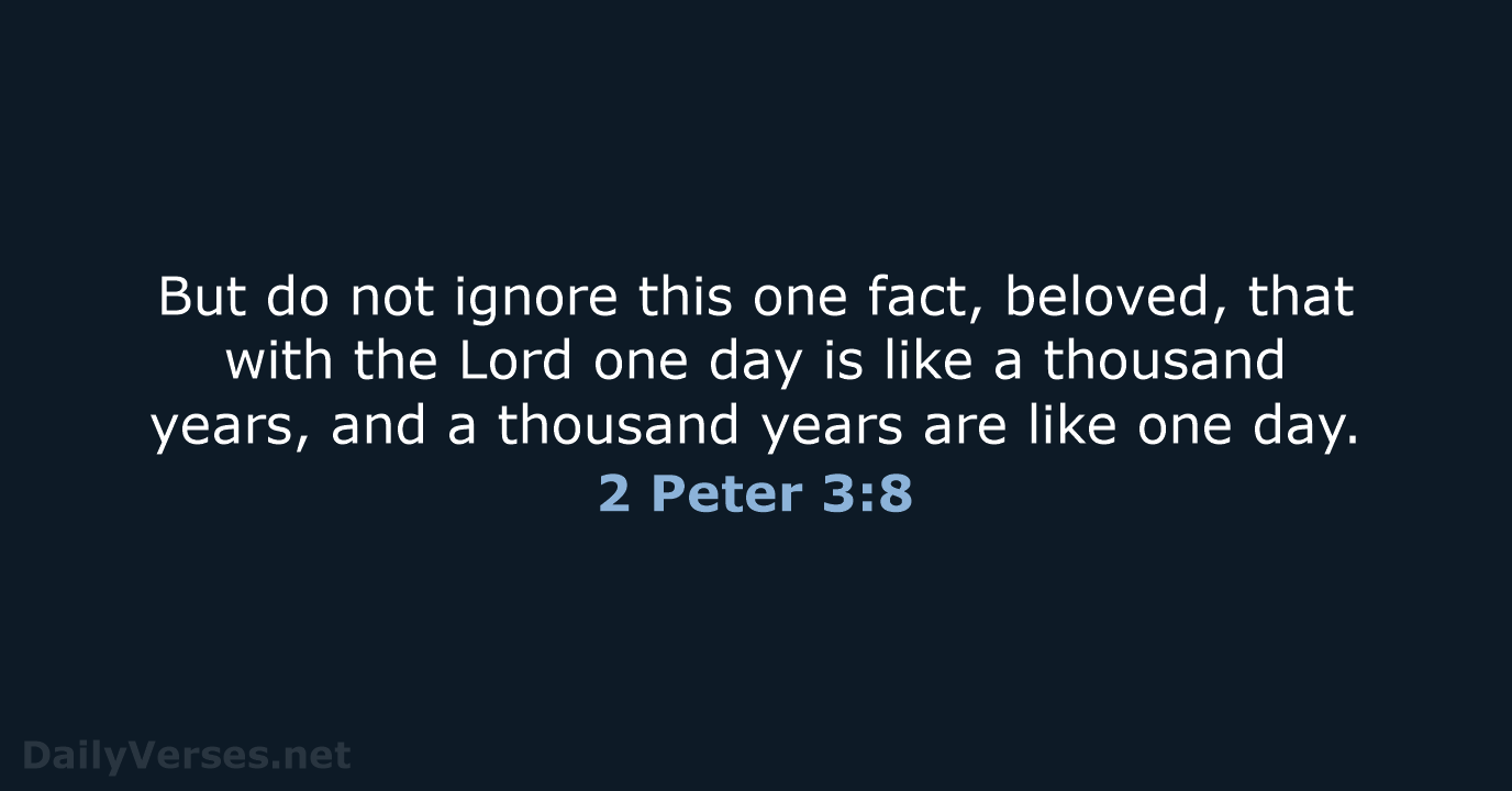 But do not ignore this one fact, beloved, that with the Lord… 2 Peter 3:8